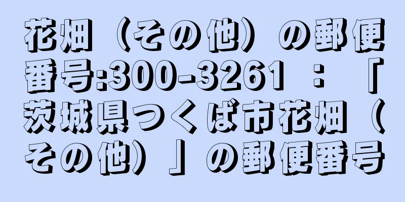 花畑（その他）の郵便番号:300-3261 ： 「茨城県つくば市花畑（その他）」の郵便番号