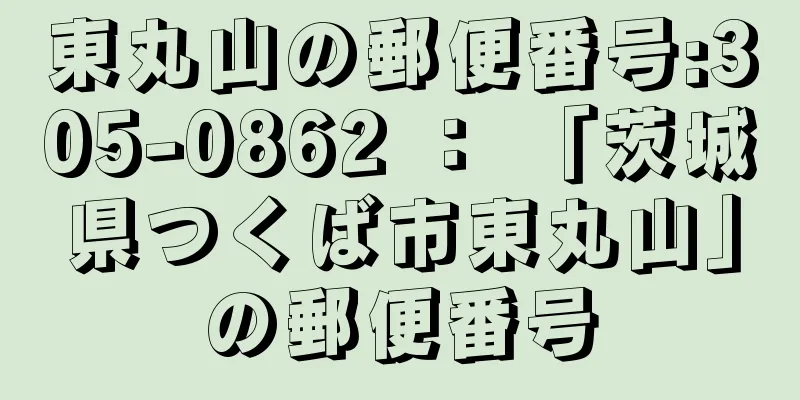 東丸山の郵便番号:305-0862 ： 「茨城県つくば市東丸山」の郵便番号