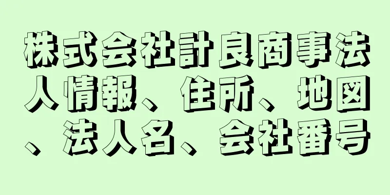 株式会社計良商事法人情報、住所、地図、法人名、会社番号