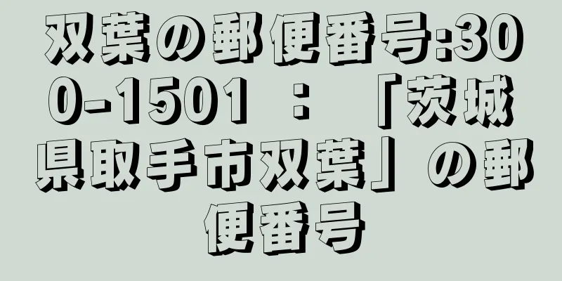 双葉の郵便番号:300-1501 ： 「茨城県取手市双葉」の郵便番号