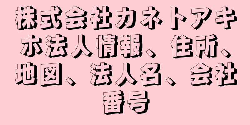 株式会社カネトアキホ法人情報、住所、地図、法人名、会社番号