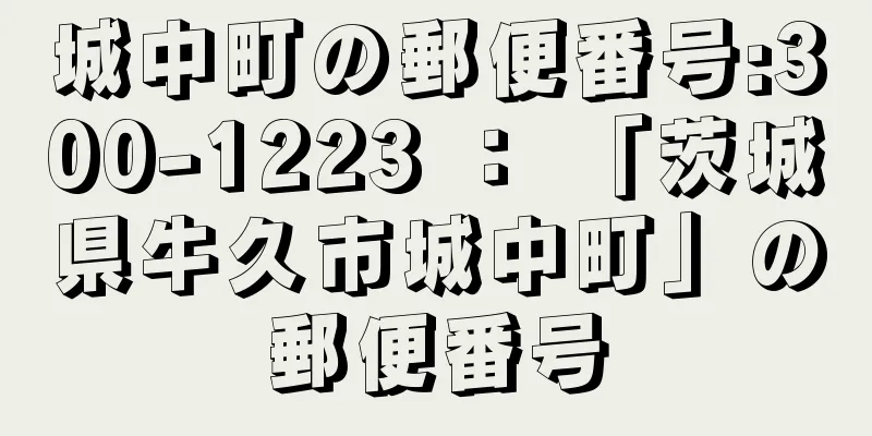 城中町の郵便番号:300-1223 ： 「茨城県牛久市城中町」の郵便番号