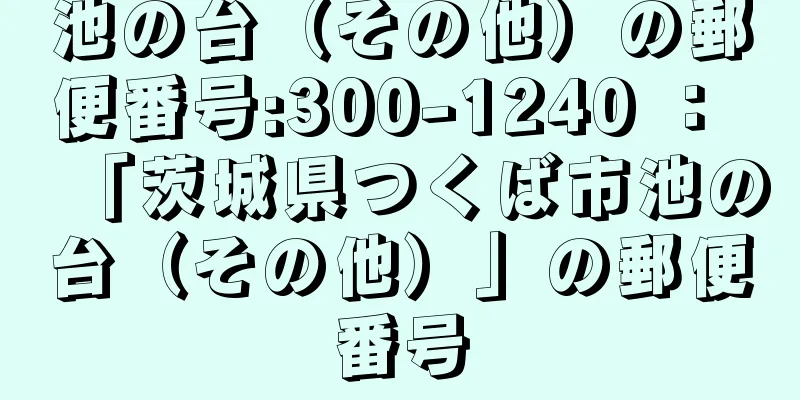 池の台（その他）の郵便番号:300-1240 ： 「茨城県つくば市池の台（その他）」の郵便番号