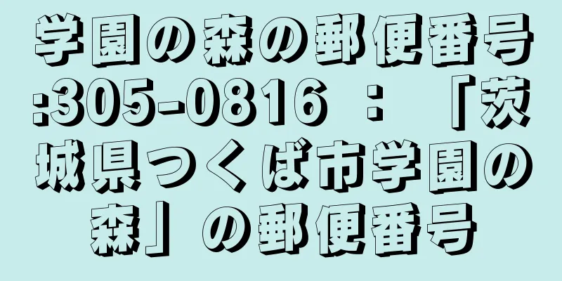 学園の森の郵便番号:305-0816 ： 「茨城県つくば市学園の森」の郵便番号