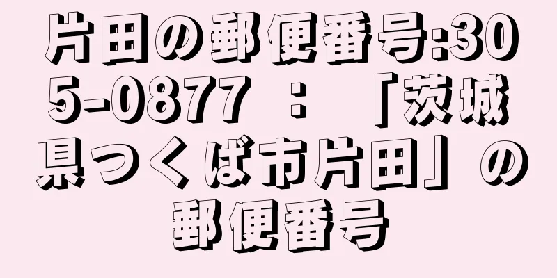 片田の郵便番号:305-0877 ： 「茨城県つくば市片田」の郵便番号