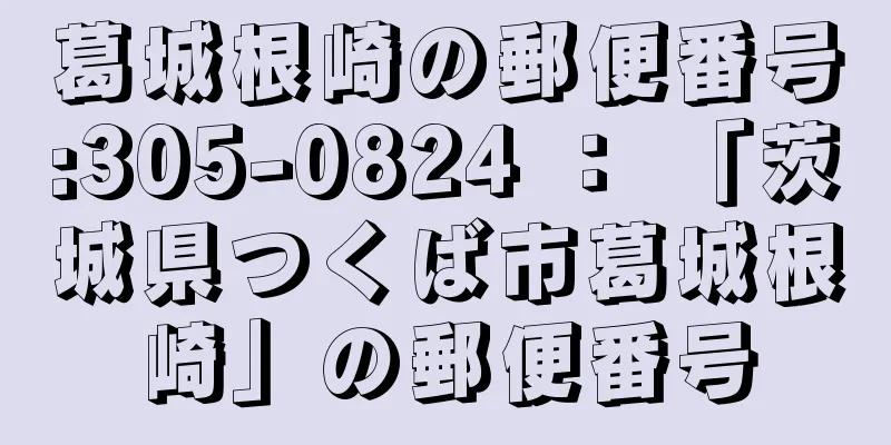 葛城根崎の郵便番号:305-0824 ： 「茨城県つくば市葛城根崎」の郵便番号