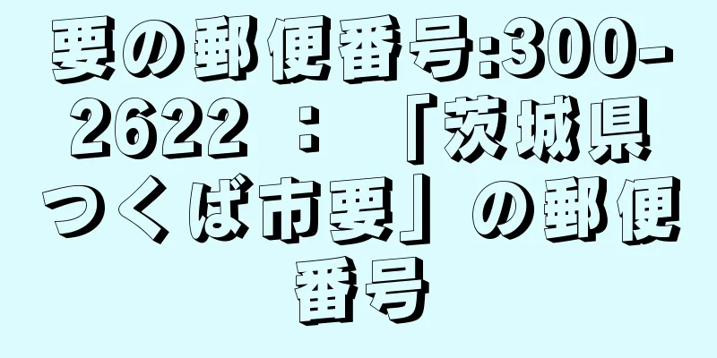 要の郵便番号:300-2622 ： 「茨城県つくば市要」の郵便番号