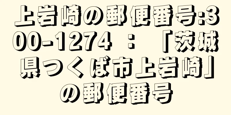 上岩崎の郵便番号:300-1274 ： 「茨城県つくば市上岩崎」の郵便番号