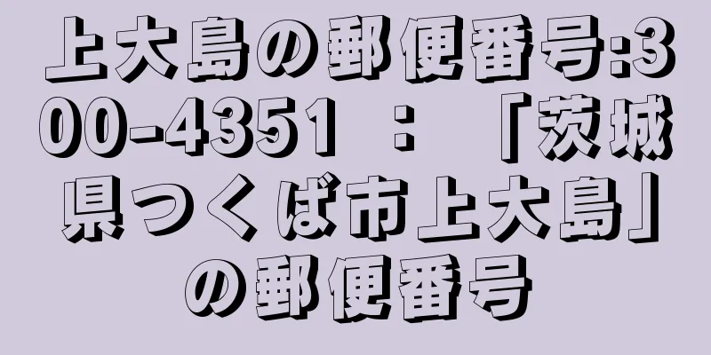 上大島の郵便番号:300-4351 ： 「茨城県つくば市上大島」の郵便番号