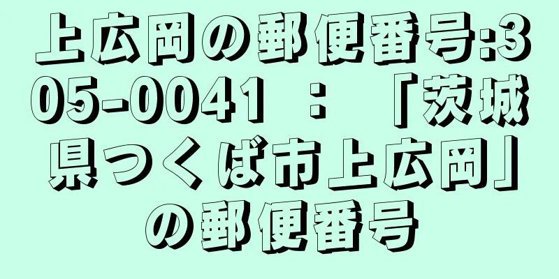 上広岡の郵便番号:305-0041 ： 「茨城県つくば市上広岡」の郵便番号