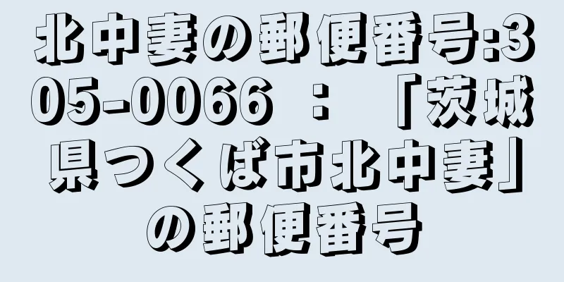 北中妻の郵便番号:305-0066 ： 「茨城県つくば市北中妻」の郵便番号