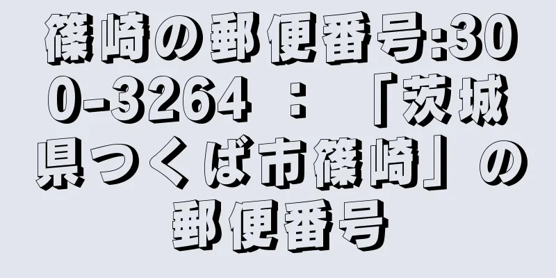 篠崎の郵便番号:300-3264 ： 「茨城県つくば市篠崎」の郵便番号