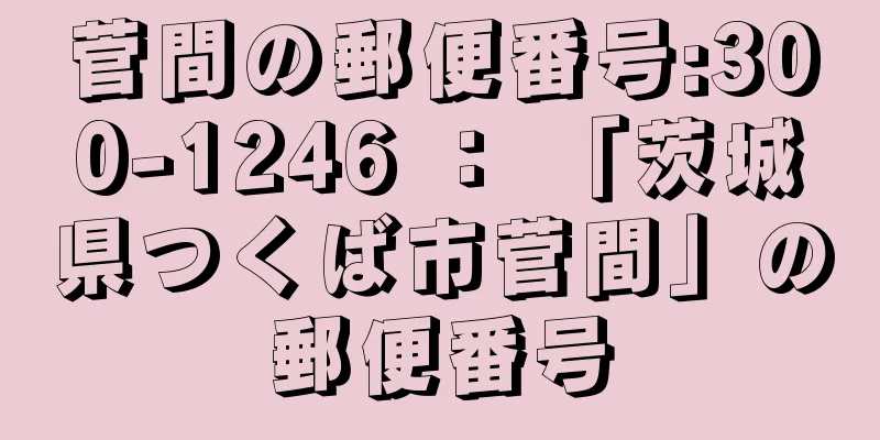菅間の郵便番号:300-1246 ： 「茨城県つくば市菅間」の郵便番号