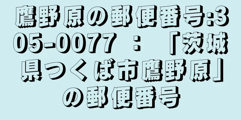 鷹野原の郵便番号:305-0077 ： 「茨城県つくば市鷹野原」の郵便番号