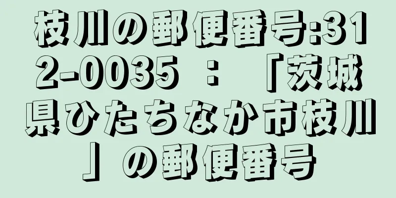 枝川の郵便番号:312-0035 ： 「茨城県ひたちなか市枝川」の郵便番号