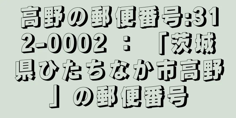高野の郵便番号:312-0002 ： 「茨城県ひたちなか市高野」の郵便番号