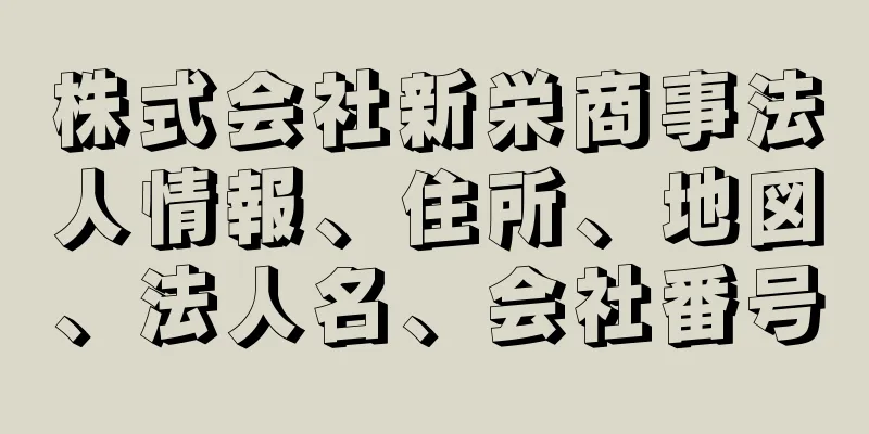 株式会社新栄商事法人情報、住所、地図、法人名、会社番号