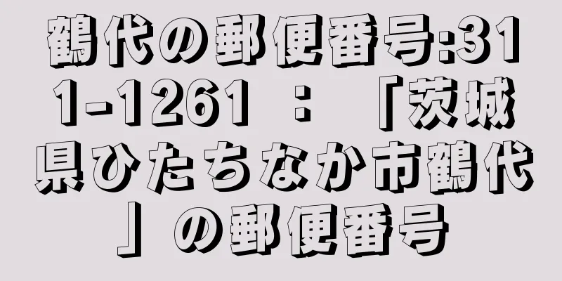 鶴代の郵便番号:311-1261 ： 「茨城県ひたちなか市鶴代」の郵便番号