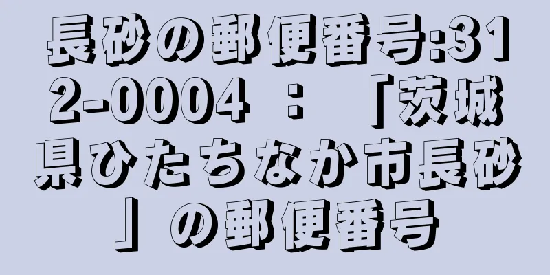 長砂の郵便番号:312-0004 ： 「茨城県ひたちなか市長砂」の郵便番号