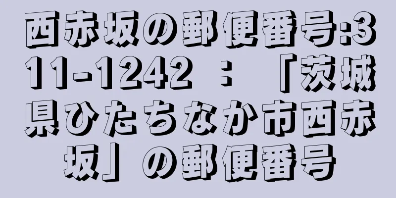 西赤坂の郵便番号:311-1242 ： 「茨城県ひたちなか市西赤坂」の郵便番号