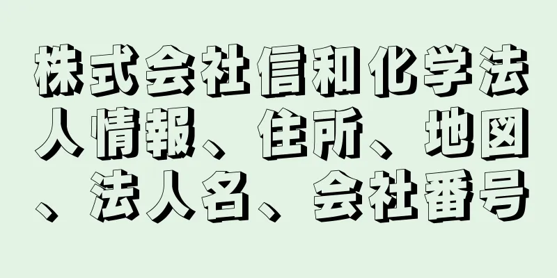 株式会社信和化学法人情報、住所、地図、法人名、会社番号