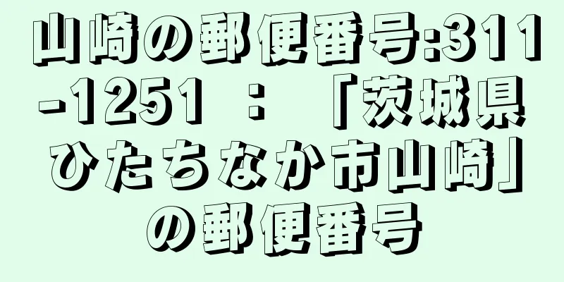 山崎の郵便番号:311-1251 ： 「茨城県ひたちなか市山崎」の郵便番号