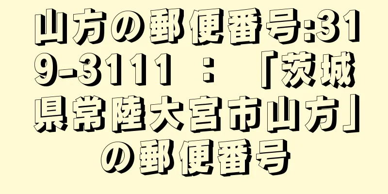 山方の郵便番号:319-3111 ： 「茨城県常陸大宮市山方」の郵便番号