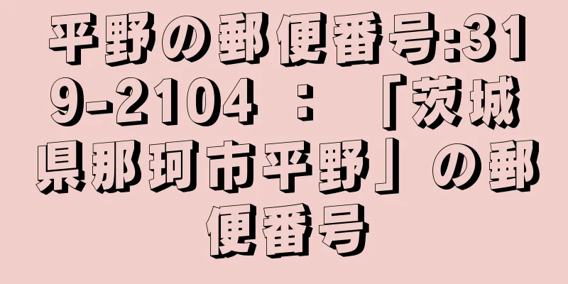平野の郵便番号:319-2104 ： 「茨城県那珂市平野」の郵便番号