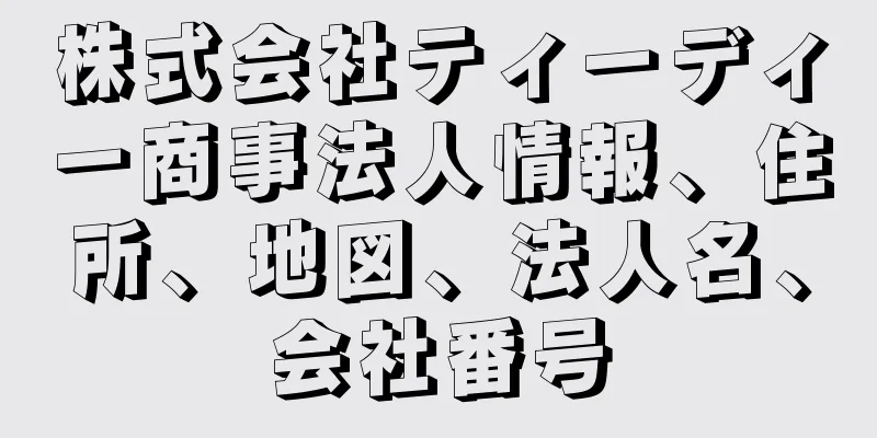 株式会社ティーディー商事法人情報、住所、地図、法人名、会社番号