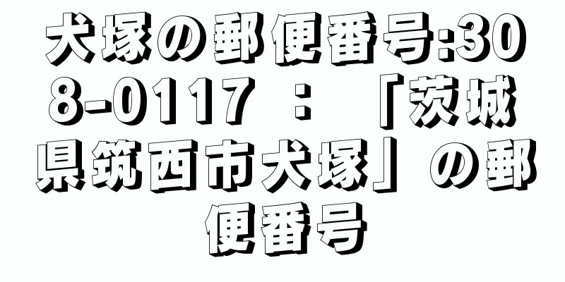 犬塚の郵便番号:308-0117 ： 「茨城県筑西市犬塚」の郵便番号