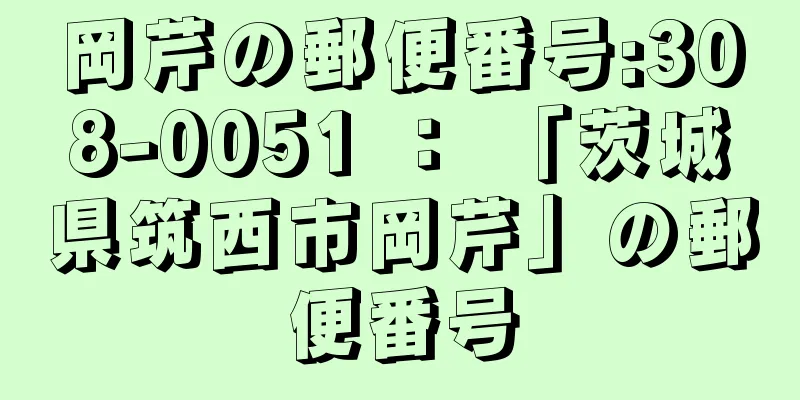 岡芹の郵便番号:308-0051 ： 「茨城県筑西市岡芹」の郵便番号