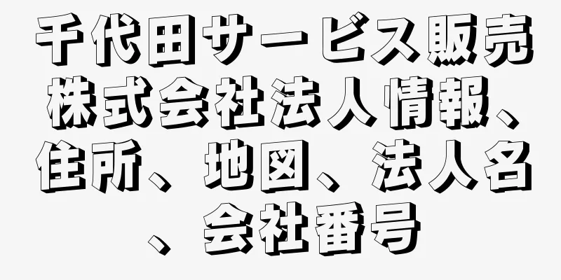 千代田サービス販売株式会社法人情報、住所、地図、法人名、会社番号