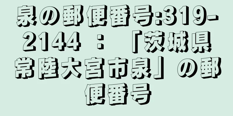 泉の郵便番号:319-2144 ： 「茨城県常陸大宮市泉」の郵便番号