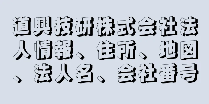 道興技研株式会社法人情報、住所、地図、法人名、会社番号