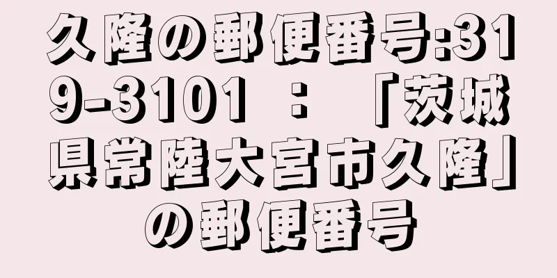 久隆の郵便番号:319-3101 ： 「茨城県常陸大宮市久隆」の郵便番号