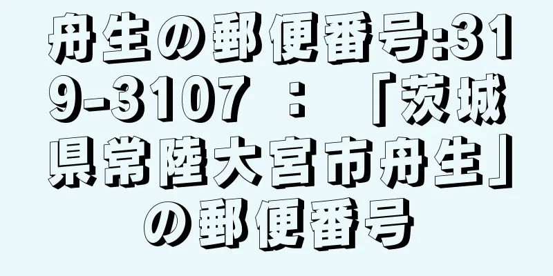 舟生の郵便番号:319-3107 ： 「茨城県常陸大宮市舟生」の郵便番号