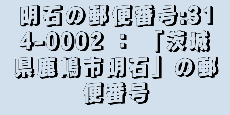 明石の郵便番号:314-0002 ： 「茨城県鹿嶋市明石」の郵便番号