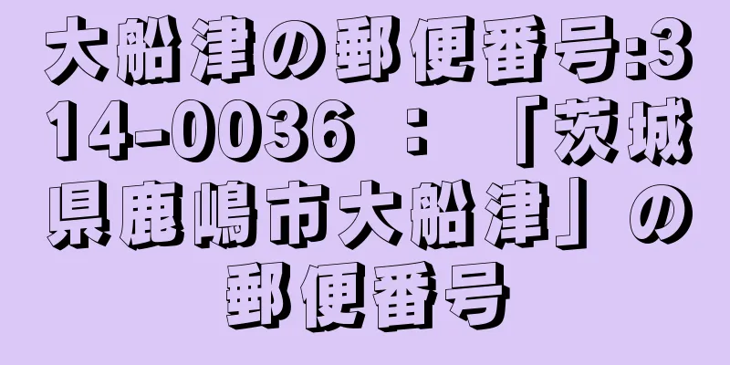 大船津の郵便番号:314-0036 ： 「茨城県鹿嶋市大船津」の郵便番号