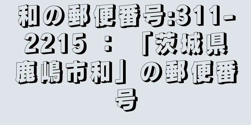 和の郵便番号:311-2215 ： 「茨城県鹿嶋市和」の郵便番号