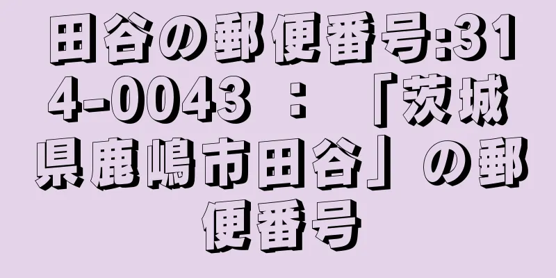 田谷の郵便番号:314-0043 ： 「茨城県鹿嶋市田谷」の郵便番号