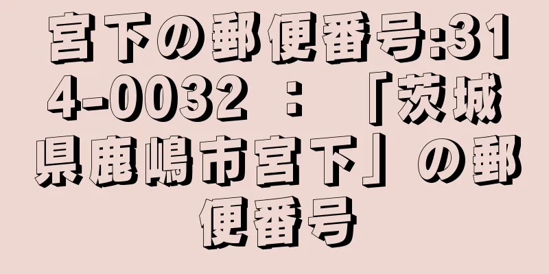 宮下の郵便番号:314-0032 ： 「茨城県鹿嶋市宮下」の郵便番号