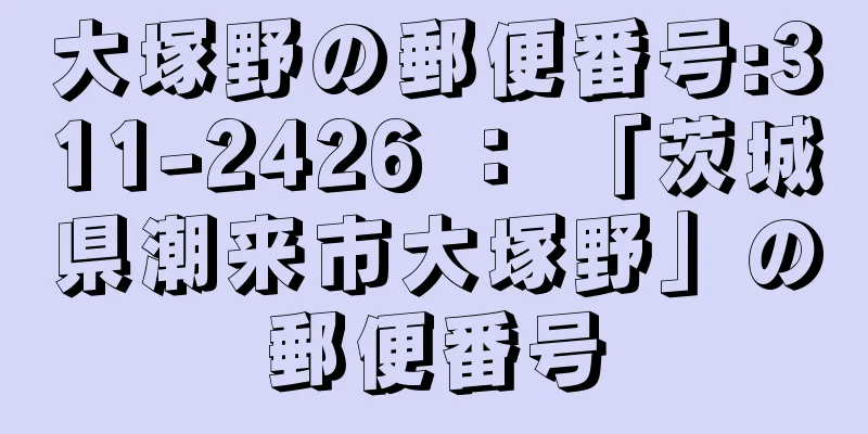 大塚野の郵便番号:311-2426 ： 「茨城県潮来市大塚野」の郵便番号