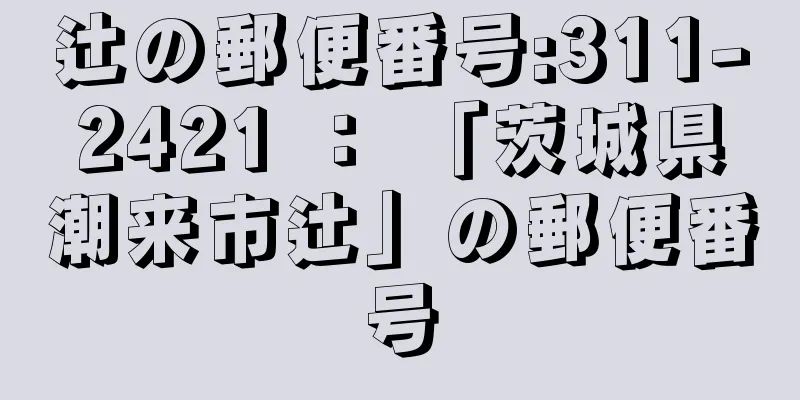 辻の郵便番号:311-2421 ： 「茨城県潮来市辻」の郵便番号