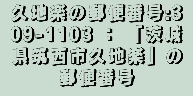 久地楽の郵便番号:309-1103 ： 「茨城県筑西市久地楽」の郵便番号