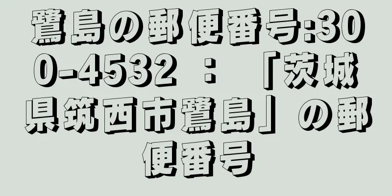 鷺島の郵便番号:300-4532 ： 「茨城県筑西市鷺島」の郵便番号