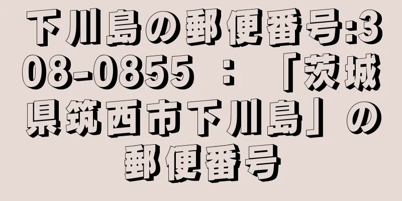 下川島の郵便番号:308-0855 ： 「茨城県筑西市下川島」の郵便番号