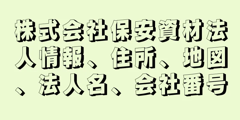 株式会社保安資材法人情報、住所、地図、法人名、会社番号