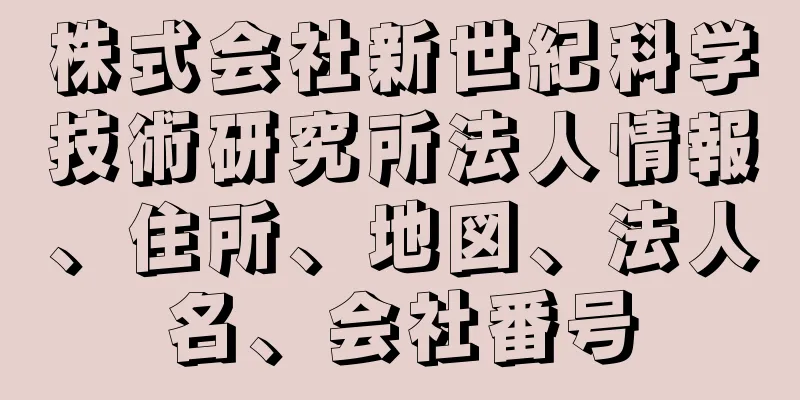 株式会社新世紀科学技術研究所法人情報、住所、地図、法人名、会社番号