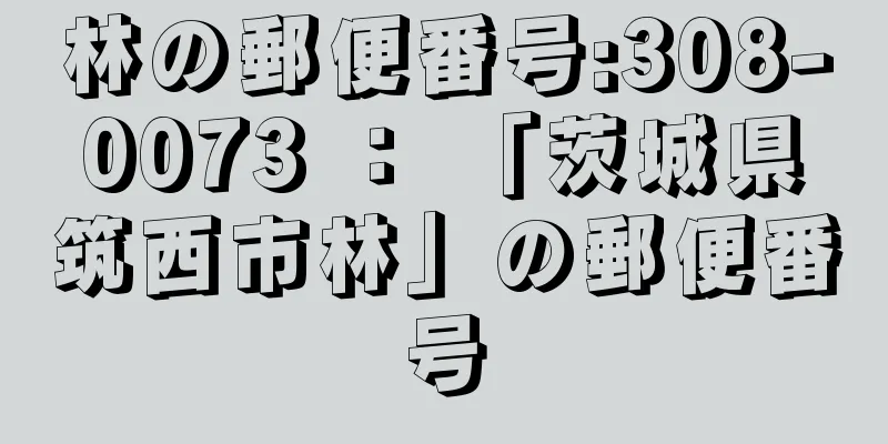 林の郵便番号:308-0073 ： 「茨城県筑西市林」の郵便番号