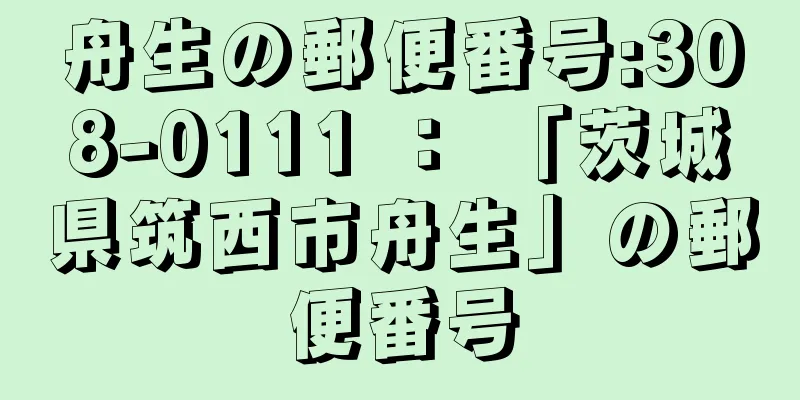 舟生の郵便番号:308-0111 ： 「茨城県筑西市舟生」の郵便番号